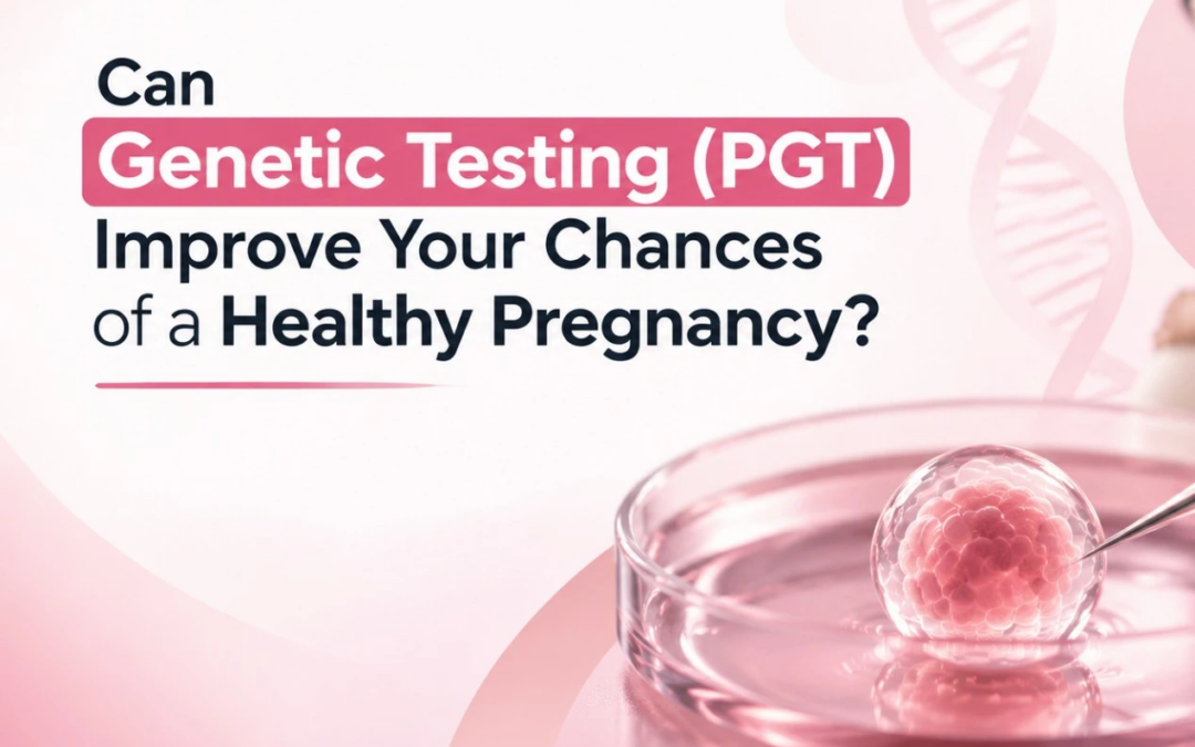Can Genetic Testing (PGT) Improve Your Chances of a Healthy Pregnancy?